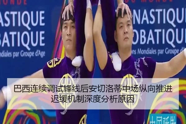 巴西连续调试锋线后安切洛蒂中场纵向推进迟缓机制深度分析原因