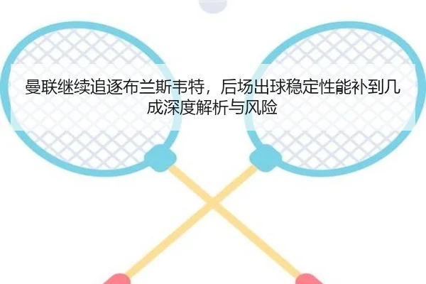 曼联继续追逐布兰斯韦特，后场出球稳定性能补到几成深度解析与风险
