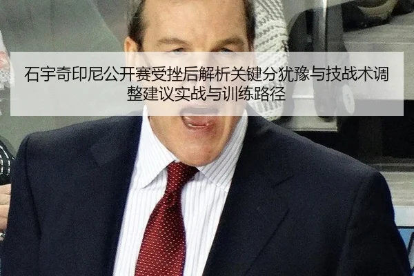 石宇奇印尼公开赛受挫后解析关键分犹豫与技战术调整建议实战与训练路径