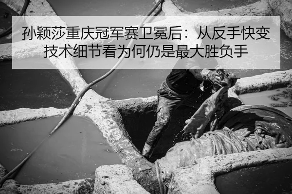 孙颖莎重庆冠军赛卫冕后：从反手快变技术细节看为何仍是最大胜负手