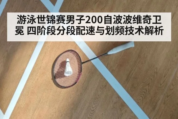 游泳世锦赛男子200自波波维奇卫冕 四阶段分段配速与划频技术解析