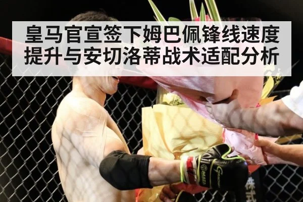 皇马官宣签下姆巴佩锋线速度提升与安切洛蒂战术适配分析