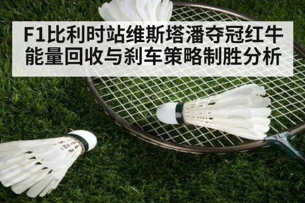 F1比利时站维斯塔潘夺冠红牛能量回收与刹车策略制胜分析