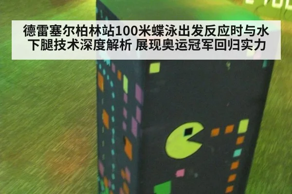 德雷塞尔柏林站100米蝶泳出发反应时与水下腿技术深度解析 展现奥运冠军回归实力