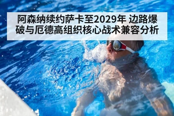 阿森纳续约萨卡至2029年 边路爆破与厄德高组织核心战术兼容分析