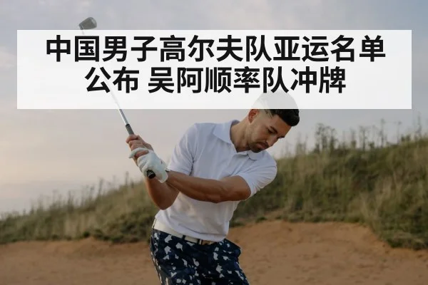 中国男子高尔夫队亚运名单公布 吴阿顺率队冲牌
