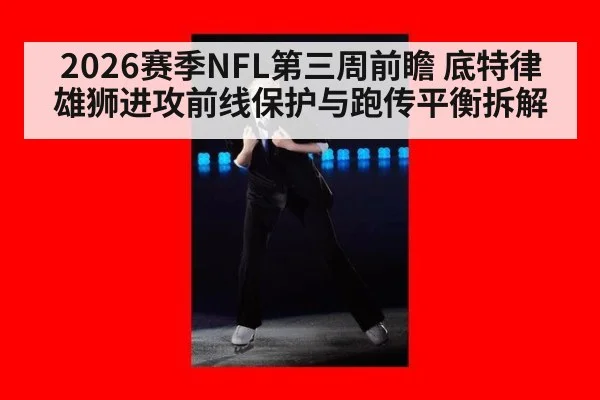 2026赛季NFL第三周前瞻 底特律雄狮进攻前线保护与跑传平衡拆解